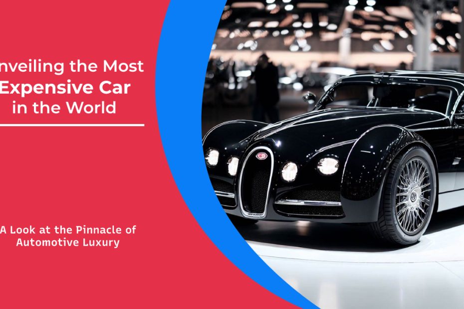 Unveiling the most expensive car in the world