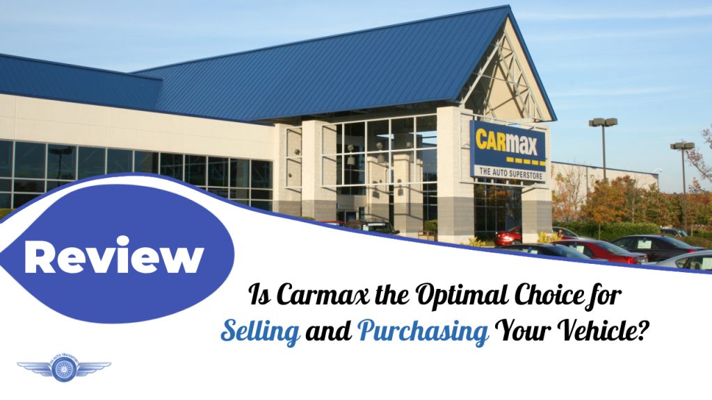 Carmax Review: Is Carmax the Optimal Choice for Selling and Purchasing Your Vehicle?
