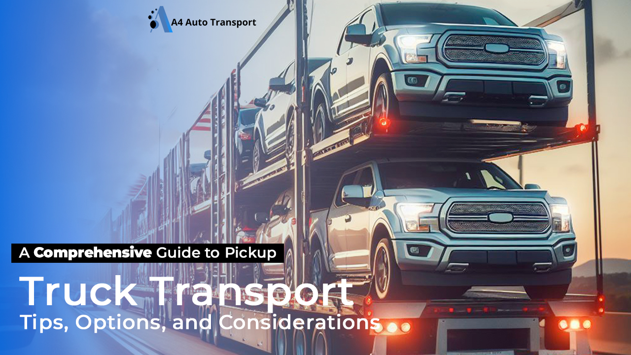 A Comprehensive Guide to Pickup Truck Transport Tips Options and Considerations