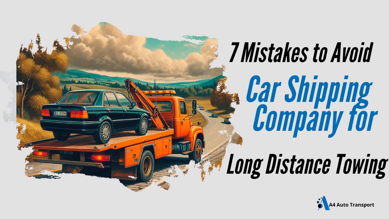 7 Mistakes to Avoid When Choosing a Car Shipping Company for Long Distance Towing